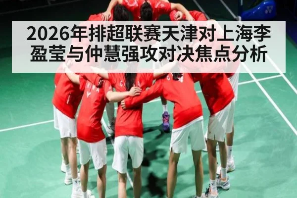 2026年排超联赛天津对上海李盈莹与仲慧强攻对决焦点分析