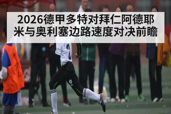 2026德甲多特对拜仁阿德耶米与奥利塞边路速度对决前瞻